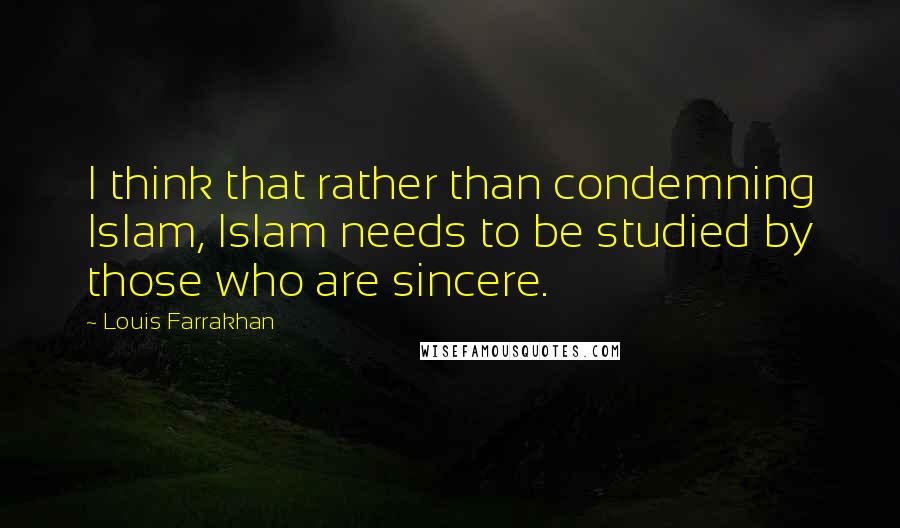 Louis Farrakhan Quotes: I think that rather than condemning Islam, Islam needs to be studied by those who are sincere.