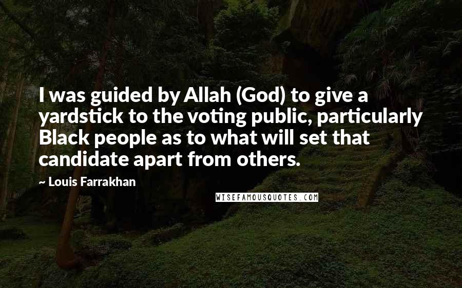 Louis Farrakhan Quotes: I was guided by Allah (God) to give a yardstick to the voting public, particularly Black people as to what will set that candidate apart from others.