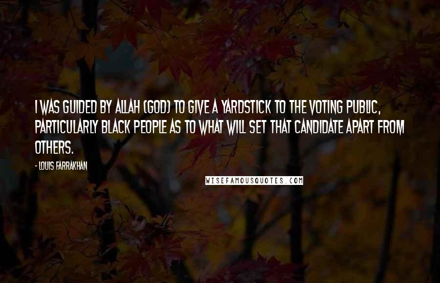 Louis Farrakhan Quotes: I was guided by Allah (God) to give a yardstick to the voting public, particularly Black people as to what will set that candidate apart from others.