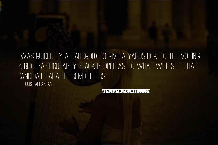 Louis Farrakhan Quotes: I was guided by Allah (God) to give a yardstick to the voting public, particularly Black people as to what will set that candidate apart from others.