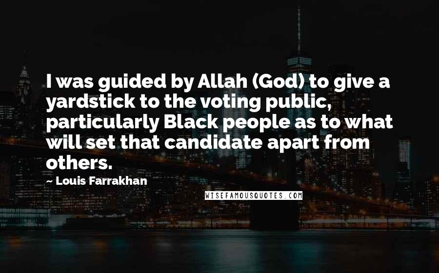 Louis Farrakhan Quotes: I was guided by Allah (God) to give a yardstick to the voting public, particularly Black people as to what will set that candidate apart from others.