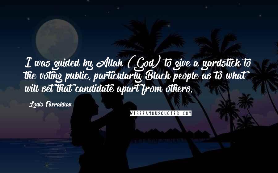 Louis Farrakhan Quotes: I was guided by Allah (God) to give a yardstick to the voting public, particularly Black people as to what will set that candidate apart from others.