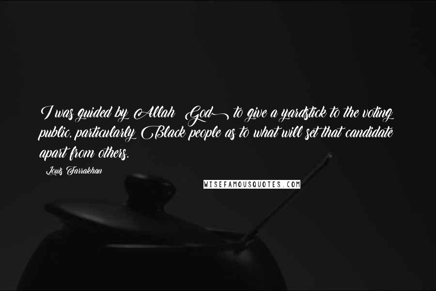 Louis Farrakhan Quotes: I was guided by Allah (God) to give a yardstick to the voting public, particularly Black people as to what will set that candidate apart from others.