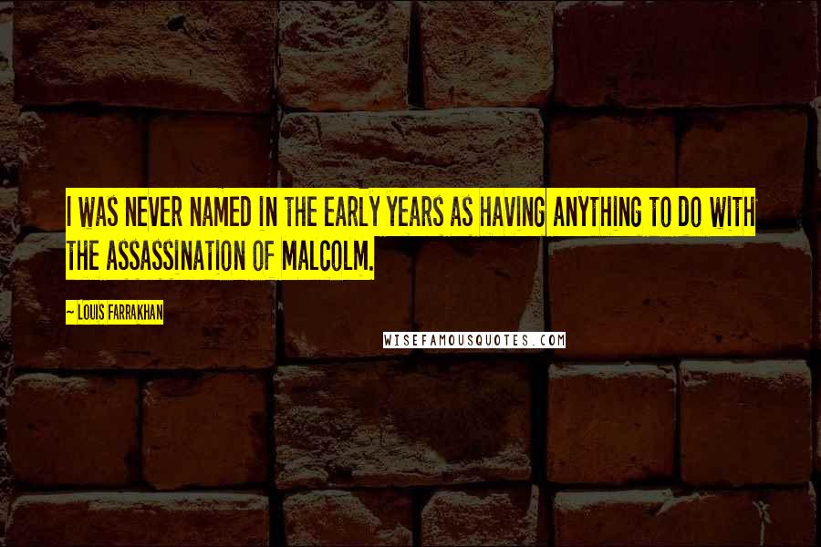 Louis Farrakhan Quotes: I was never named in the early years as having anything to do with the assassination of Malcolm.