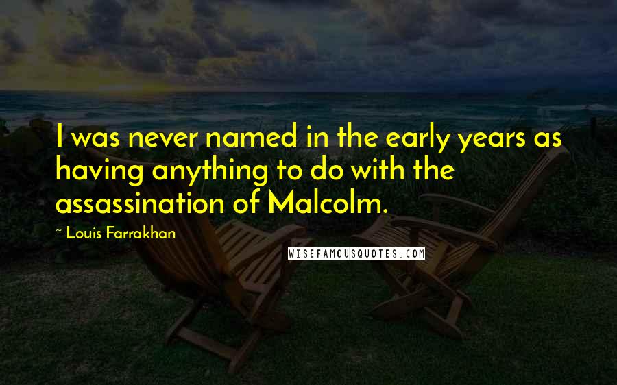 Louis Farrakhan Quotes: I was never named in the early years as having anything to do with the assassination of Malcolm.
