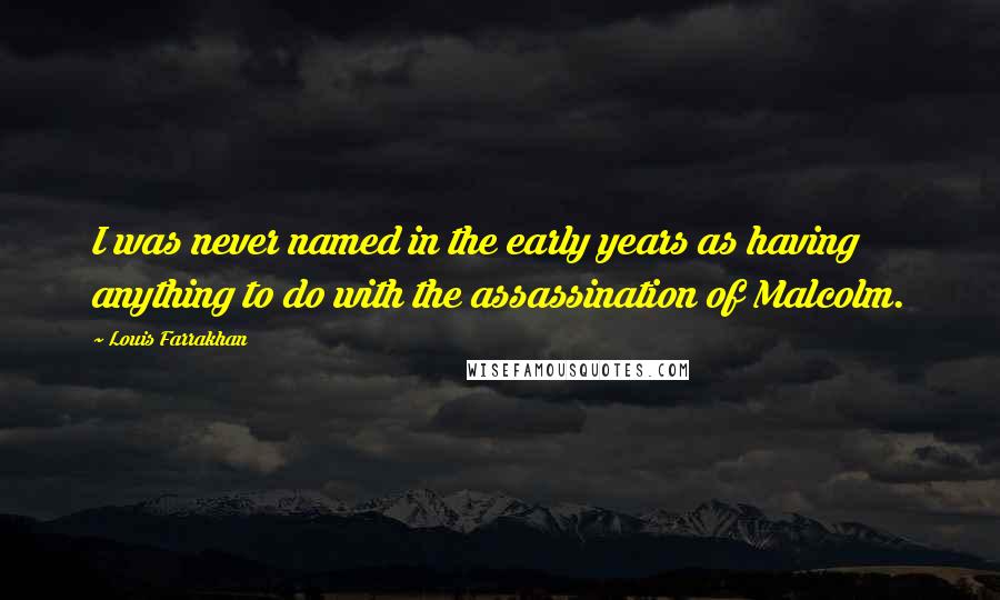 Louis Farrakhan Quotes: I was never named in the early years as having anything to do with the assassination of Malcolm.