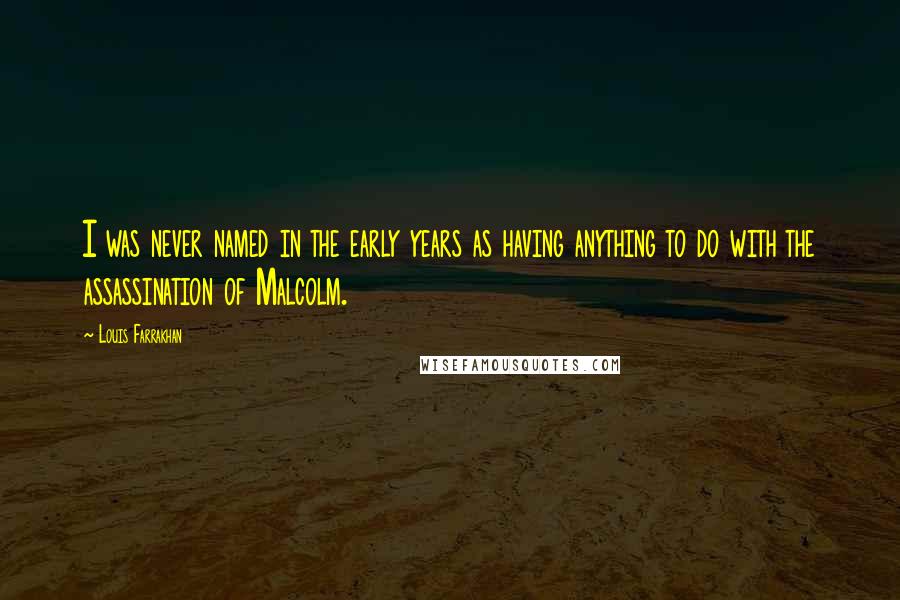 Louis Farrakhan Quotes: I was never named in the early years as having anything to do with the assassination of Malcolm.