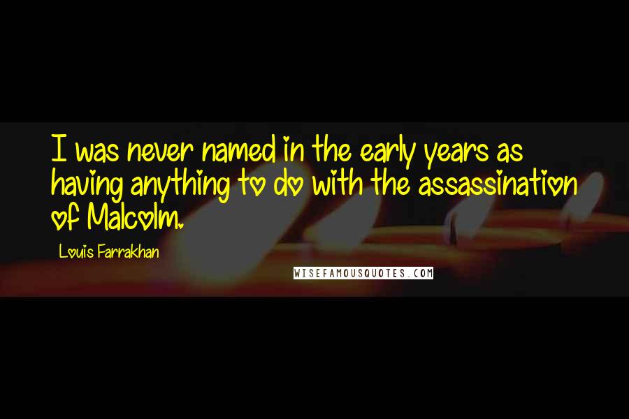 Louis Farrakhan Quotes: I was never named in the early years as having anything to do with the assassination of Malcolm.