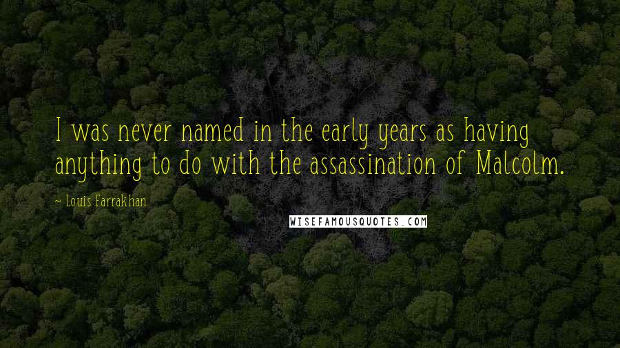 Louis Farrakhan Quotes: I was never named in the early years as having anything to do with the assassination of Malcolm.
