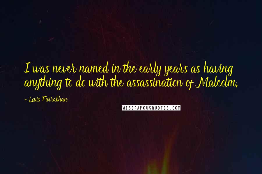 Louis Farrakhan Quotes: I was never named in the early years as having anything to do with the assassination of Malcolm.
