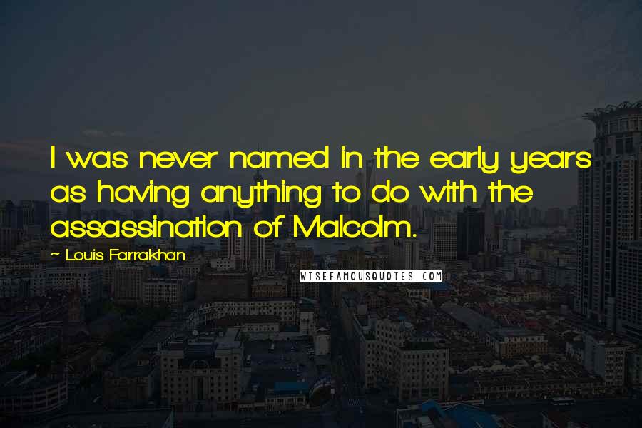 Louis Farrakhan Quotes: I was never named in the early years as having anything to do with the assassination of Malcolm.
