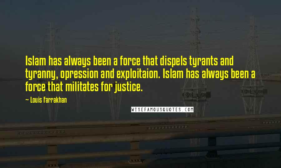 Louis Farrakhan Quotes: Islam has always been a force that dispels tyrants and tyranny, opression and exploitaion. Islam has always been a force that militates for justice.
