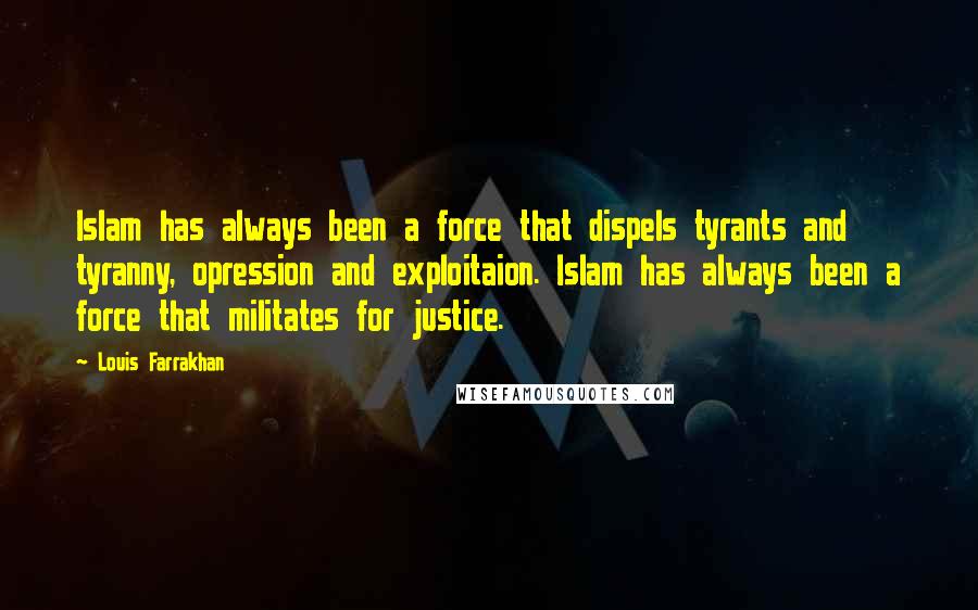 Louis Farrakhan Quotes: Islam has always been a force that dispels tyrants and tyranny, opression and exploitaion. Islam has always been a force that militates for justice.