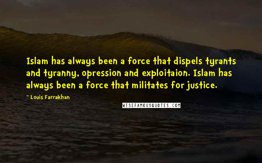 Louis Farrakhan Quotes: Islam has always been a force that dispels tyrants and tyranny, opression and exploitaion. Islam has always been a force that militates for justice.