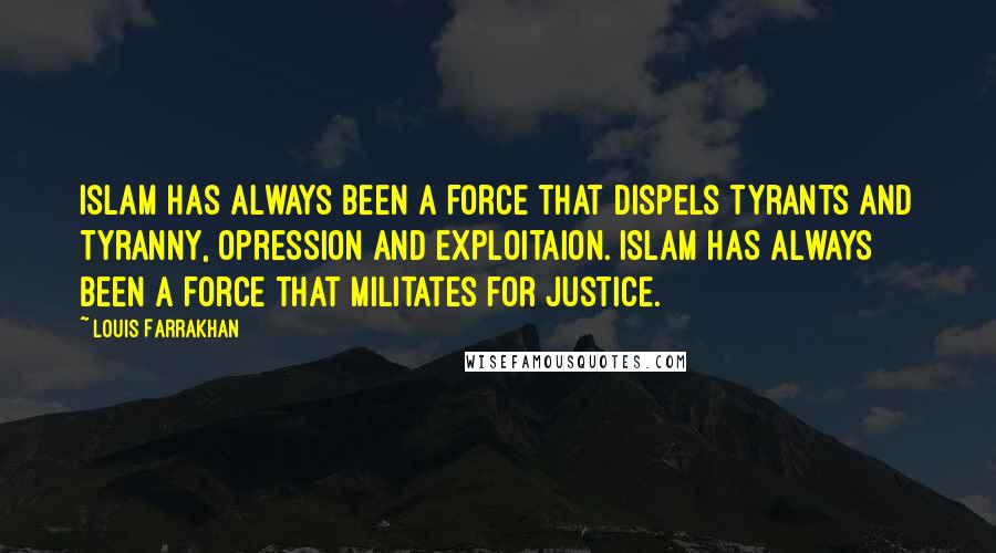 Louis Farrakhan Quotes: Islam has always been a force that dispels tyrants and tyranny, opression and exploitaion. Islam has always been a force that militates for justice.