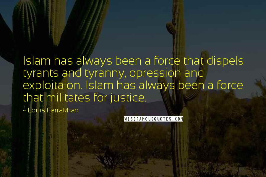 Louis Farrakhan Quotes: Islam has always been a force that dispels tyrants and tyranny, opression and exploitaion. Islam has always been a force that militates for justice.