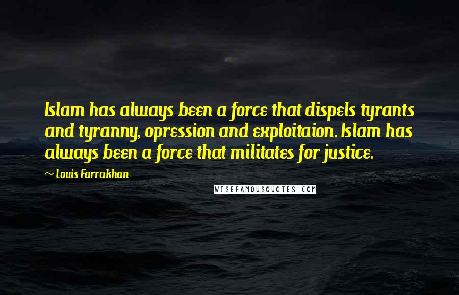 Louis Farrakhan Quotes: Islam has always been a force that dispels tyrants and tyranny, opression and exploitaion. Islam has always been a force that militates for justice.