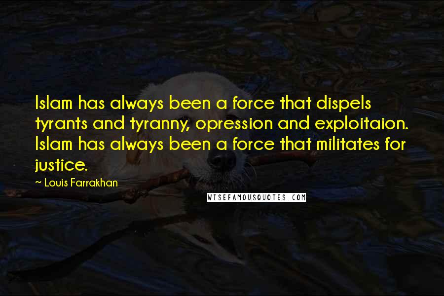 Louis Farrakhan Quotes: Islam has always been a force that dispels tyrants and tyranny, opression and exploitaion. Islam has always been a force that militates for justice.