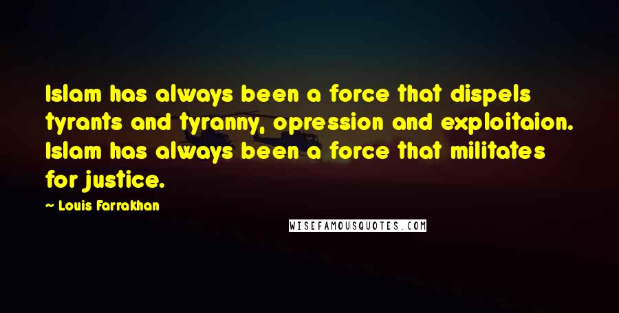 Louis Farrakhan Quotes: Islam has always been a force that dispels tyrants and tyranny, opression and exploitaion. Islam has always been a force that militates for justice.