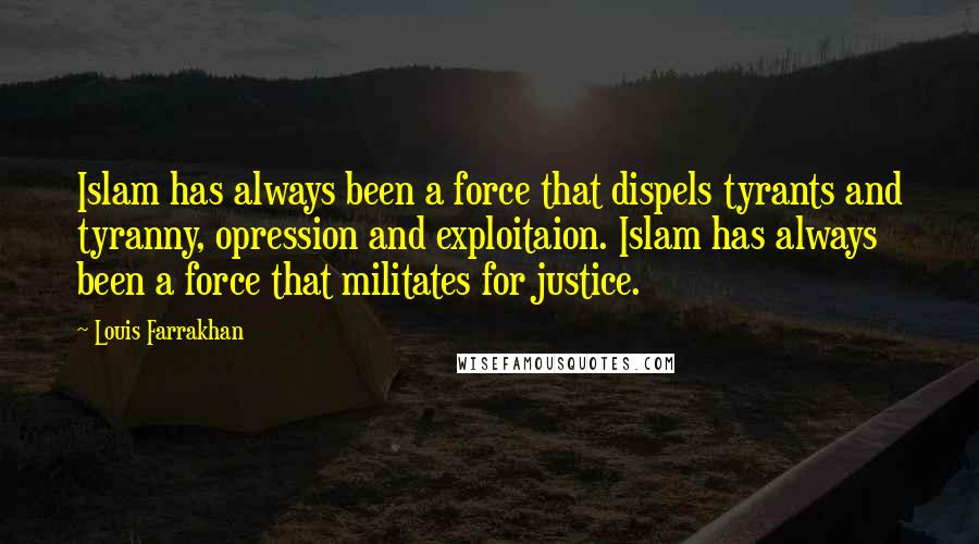 Louis Farrakhan Quotes: Islam has always been a force that dispels tyrants and tyranny, opression and exploitaion. Islam has always been a force that militates for justice.