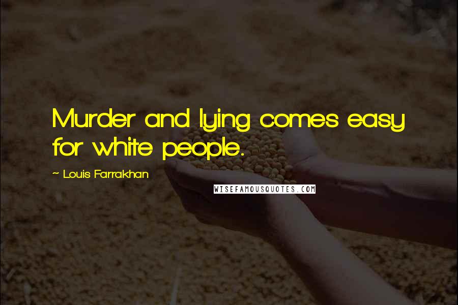 Louis Farrakhan Quotes: Murder and lying comes easy for white people.