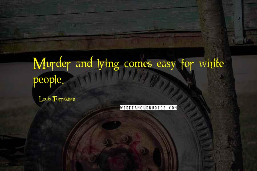 Louis Farrakhan Quotes: Murder and lying comes easy for white people.