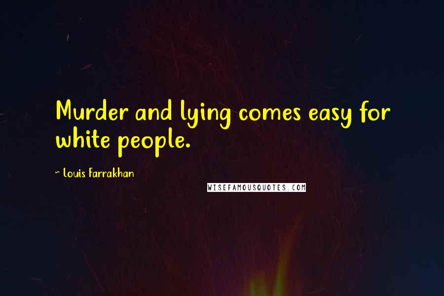 Louis Farrakhan Quotes: Murder and lying comes easy for white people.