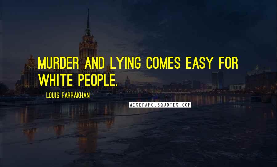 Louis Farrakhan Quotes: Murder and lying comes easy for white people.