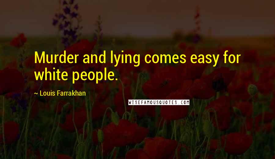 Louis Farrakhan Quotes: Murder and lying comes easy for white people.