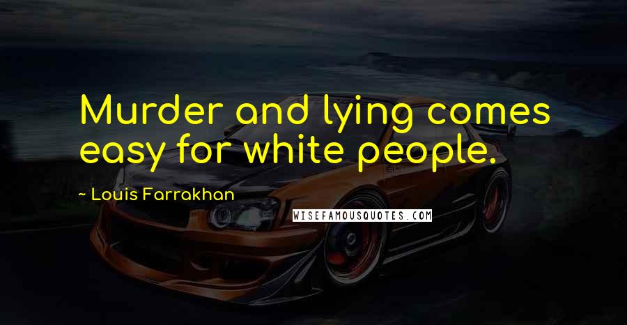 Louis Farrakhan Quotes: Murder and lying comes easy for white people.