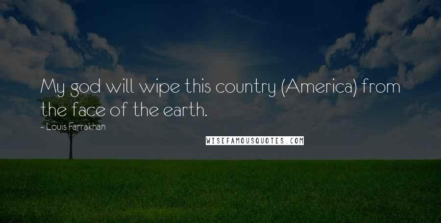 Louis Farrakhan Quotes: My god will wipe this country (America) from the face of the earth.