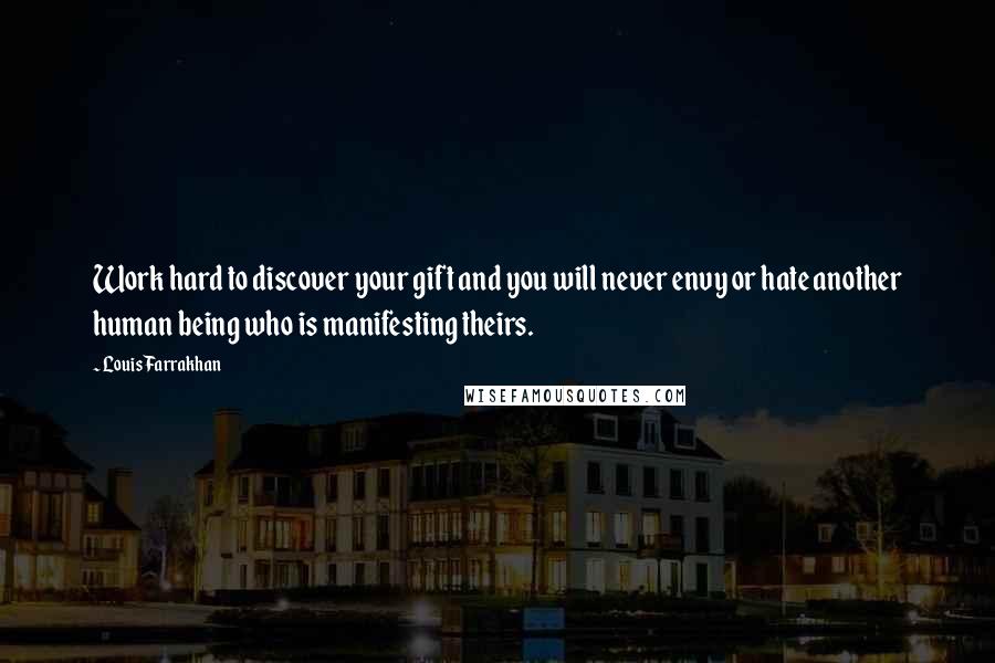 Louis Farrakhan Quotes: Work hard to discover your gift and you will never envy or hate another human being who is manifesting theirs.