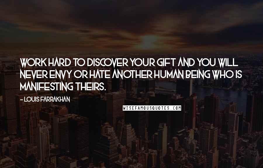 Louis Farrakhan Quotes: Work hard to discover your gift and you will never envy or hate another human being who is manifesting theirs.