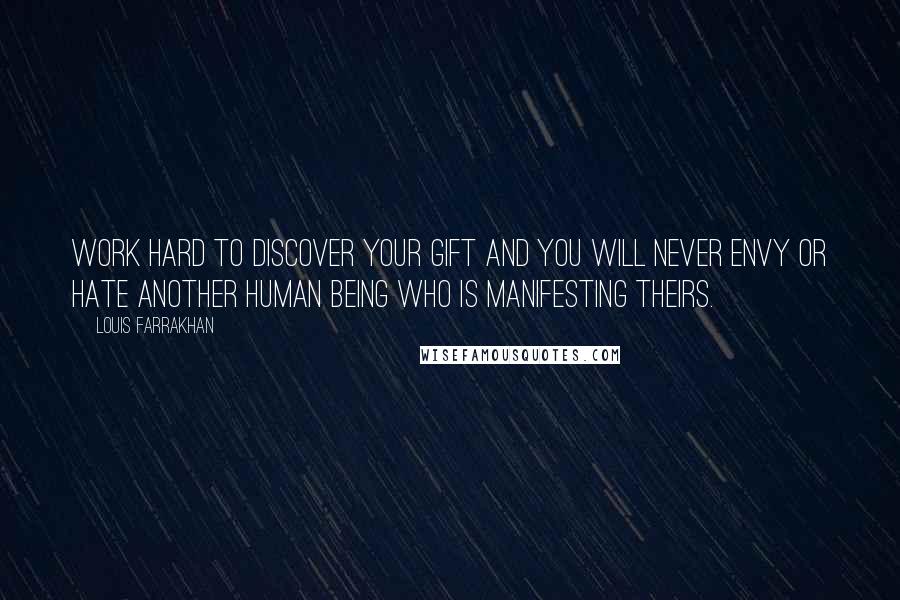 Louis Farrakhan Quotes: Work hard to discover your gift and you will never envy or hate another human being who is manifesting theirs.