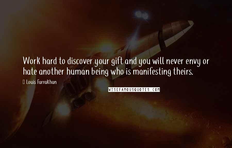 Louis Farrakhan Quotes: Work hard to discover your gift and you will never envy or hate another human being who is manifesting theirs.