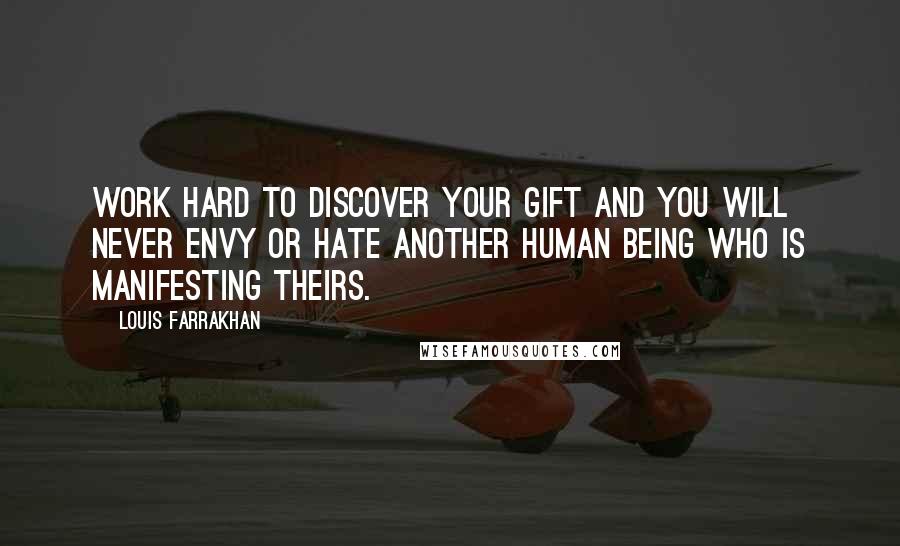 Louis Farrakhan Quotes: Work hard to discover your gift and you will never envy or hate another human being who is manifesting theirs.