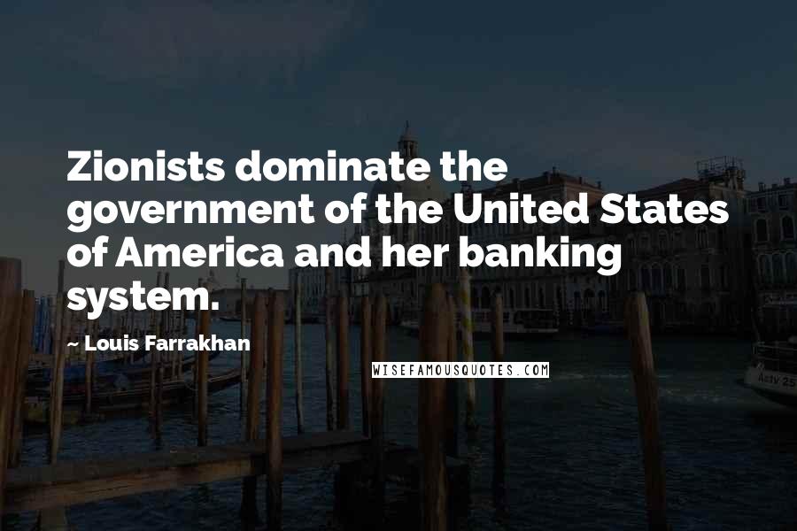 Louis Farrakhan Quotes: Zionists dominate the government of the United States of America and her banking system.