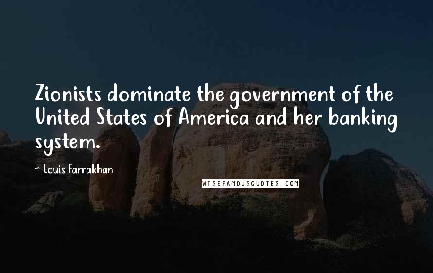 Louis Farrakhan Quotes: Zionists dominate the government of the United States of America and her banking system.