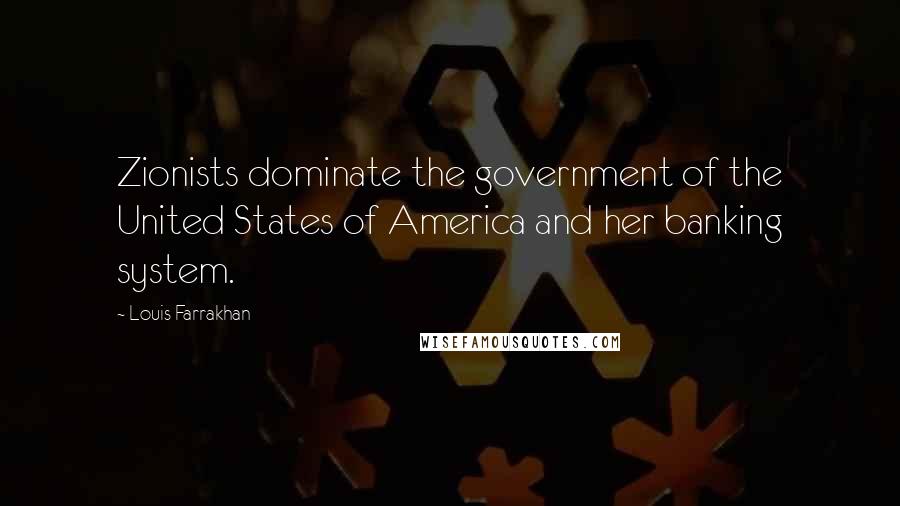 Louis Farrakhan Quotes: Zionists dominate the government of the United States of America and her banking system.