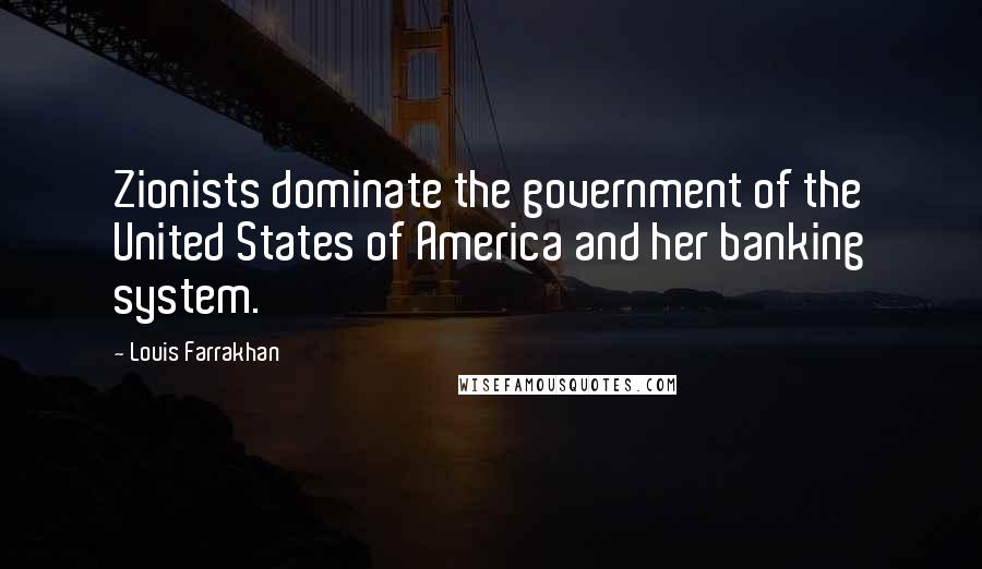 Louis Farrakhan Quotes: Zionists dominate the government of the United States of America and her banking system.