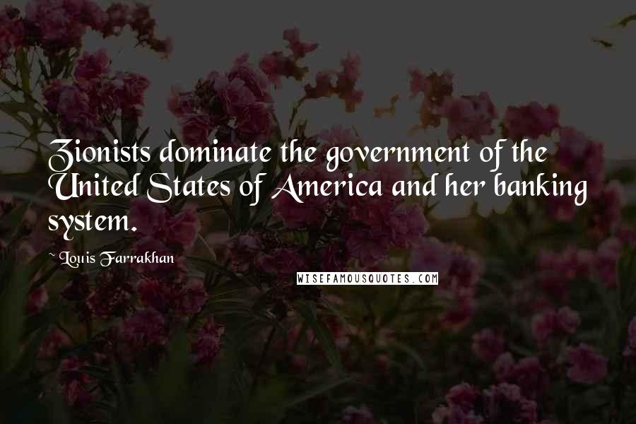 Louis Farrakhan Quotes: Zionists dominate the government of the United States of America and her banking system.