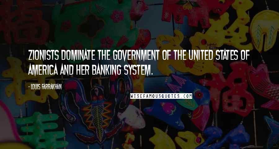 Louis Farrakhan Quotes: Zionists dominate the government of the United States of America and her banking system.