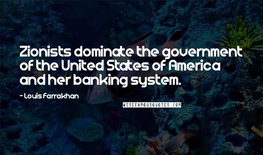 Louis Farrakhan Quotes: Zionists dominate the government of the United States of America and her banking system.