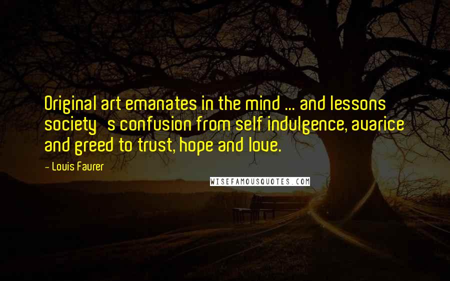 Louis Faurer Quotes: Original art emanates in the mind ... and lessons society's confusion from self indulgence, avarice and greed to trust, hope and love.
