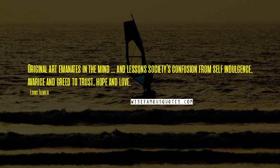Louis Faurer Quotes: Original art emanates in the mind ... and lessons society's confusion from self indulgence, avarice and greed to trust, hope and love.