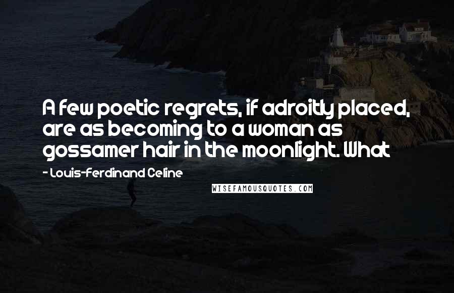 Louis-Ferdinand Celine Quotes: A few poetic regrets, if adroitly placed, are as becoming to a woman as gossamer hair in the moonlight. What