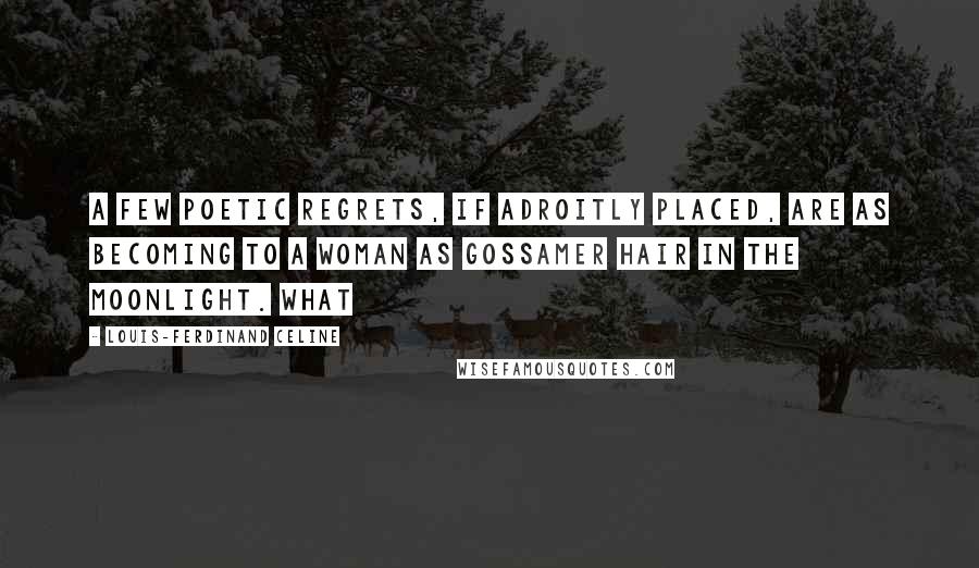 Louis-Ferdinand Celine Quotes: A few poetic regrets, if adroitly placed, are as becoming to a woman as gossamer hair in the moonlight. What