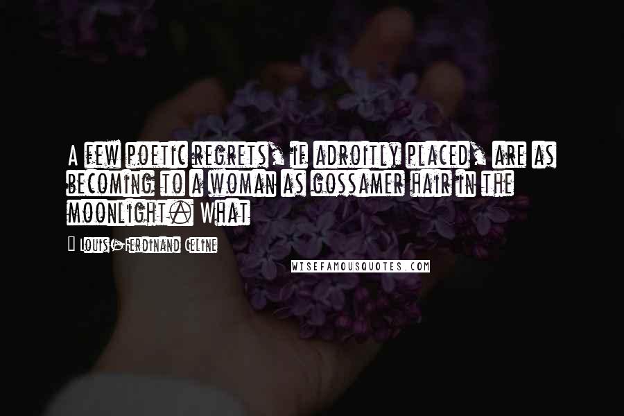 Louis-Ferdinand Celine Quotes: A few poetic regrets, if adroitly placed, are as becoming to a woman as gossamer hair in the moonlight. What