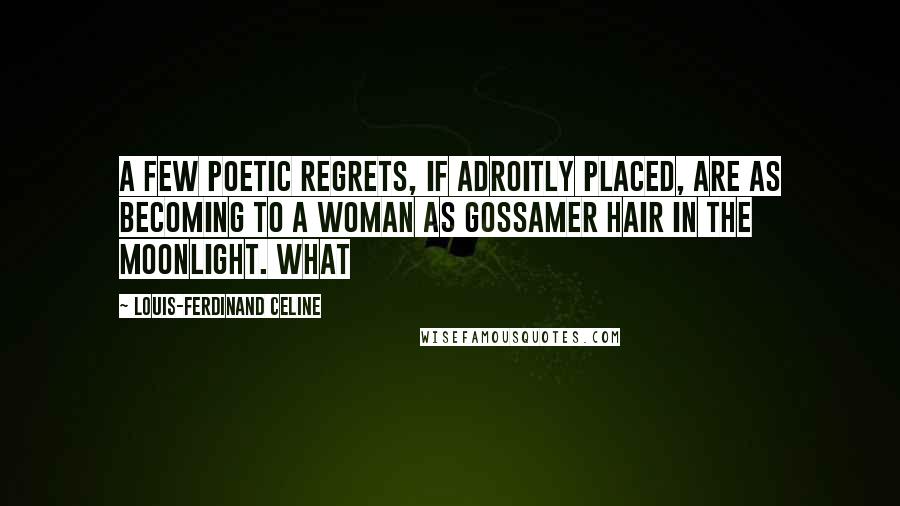 Louis-Ferdinand Celine Quotes: A few poetic regrets, if adroitly placed, are as becoming to a woman as gossamer hair in the moonlight. What