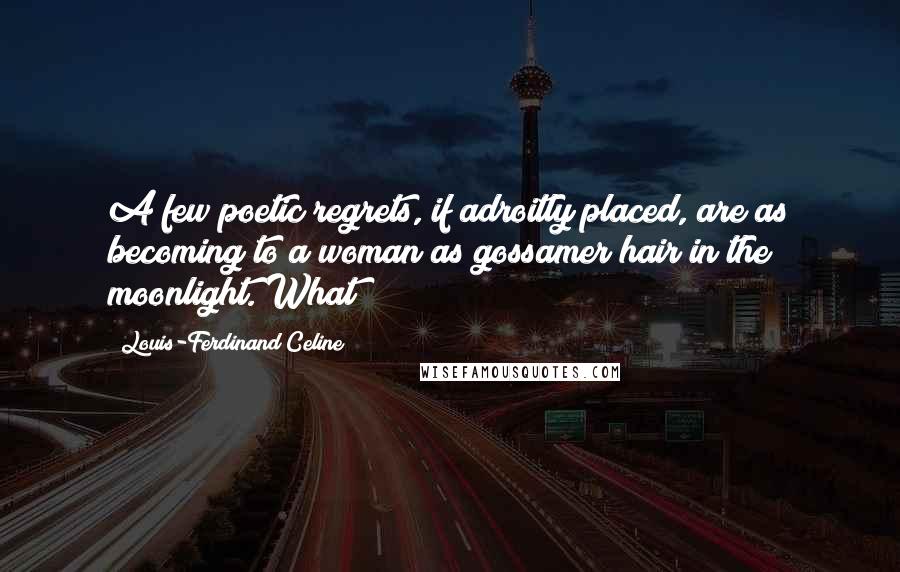 Louis-Ferdinand Celine Quotes: A few poetic regrets, if adroitly placed, are as becoming to a woman as gossamer hair in the moonlight. What